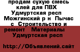 продам сухую смесь клей для ПВХ - Удмуртская респ., Можгинский р-н, Пычас с. Строительство и ремонт » Материалы   . Удмуртская респ.